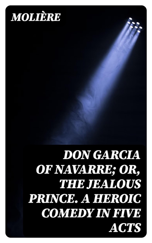 Book cover for Don Garcia of Navarre; Or, the Jealous Prince. A Heroic Comedy in Five Acts