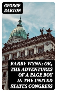Barry Wynn; Or, The Adventures of a Page Boy in the United States Congress