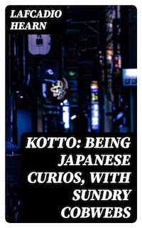 Kotto: Being Japanese Curios, with Sundry Cobwebs