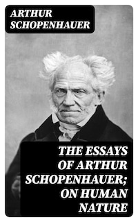 The Essays of Arthur Schopenhauer; On Human Nature