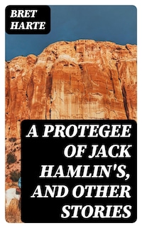 A Protegee of Jack Hamlin's, and Other Stories
