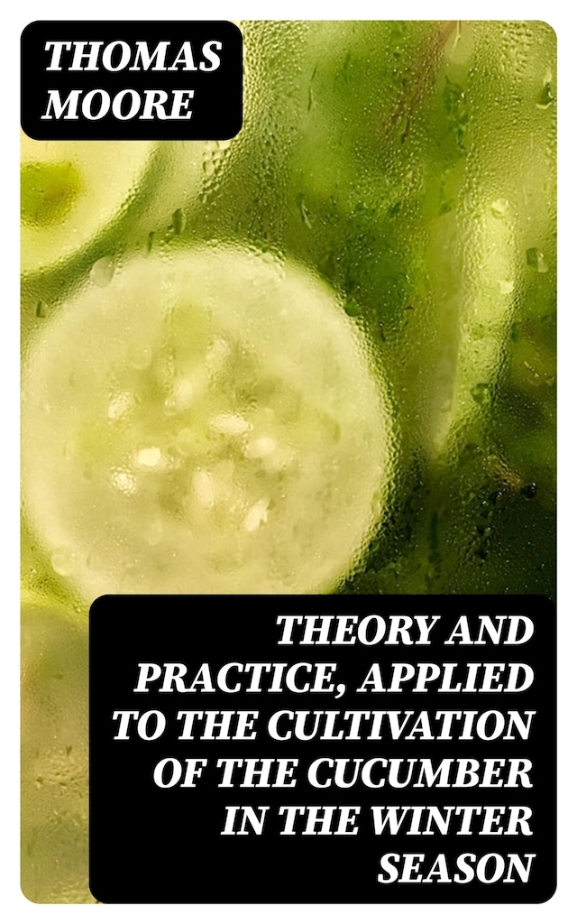 Book cover for Theory and Practice, Applied to the Cultivation of the Cucumber in the Winter Season