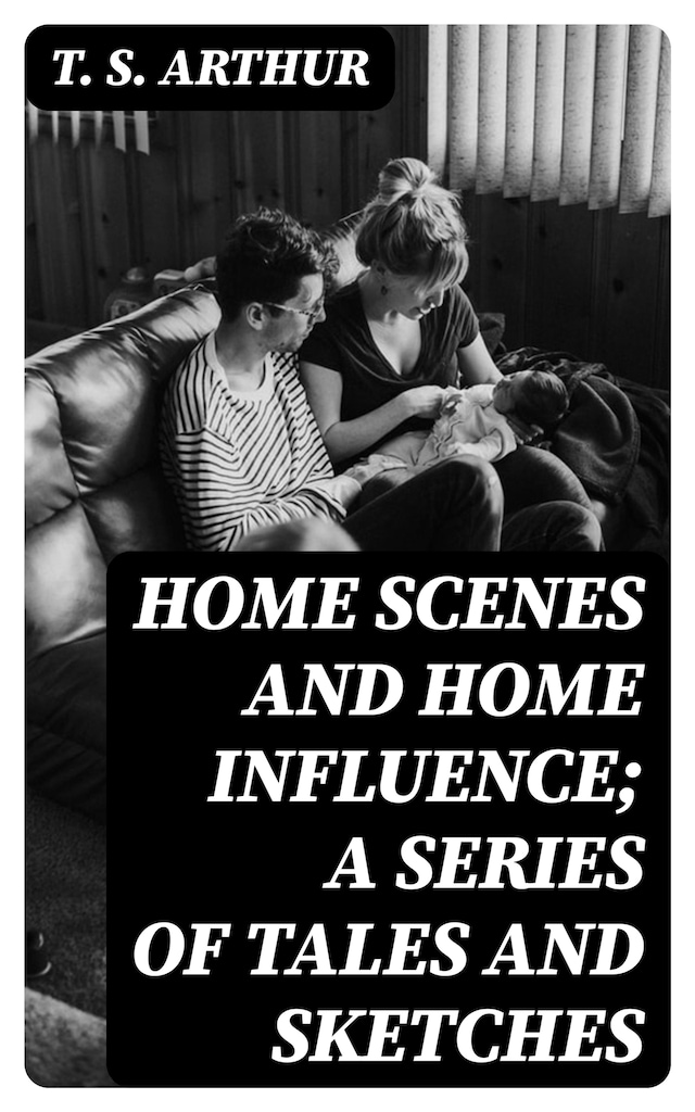 Okładka książki dla Home Scenes and Home Influence; a series of tales and sketches
