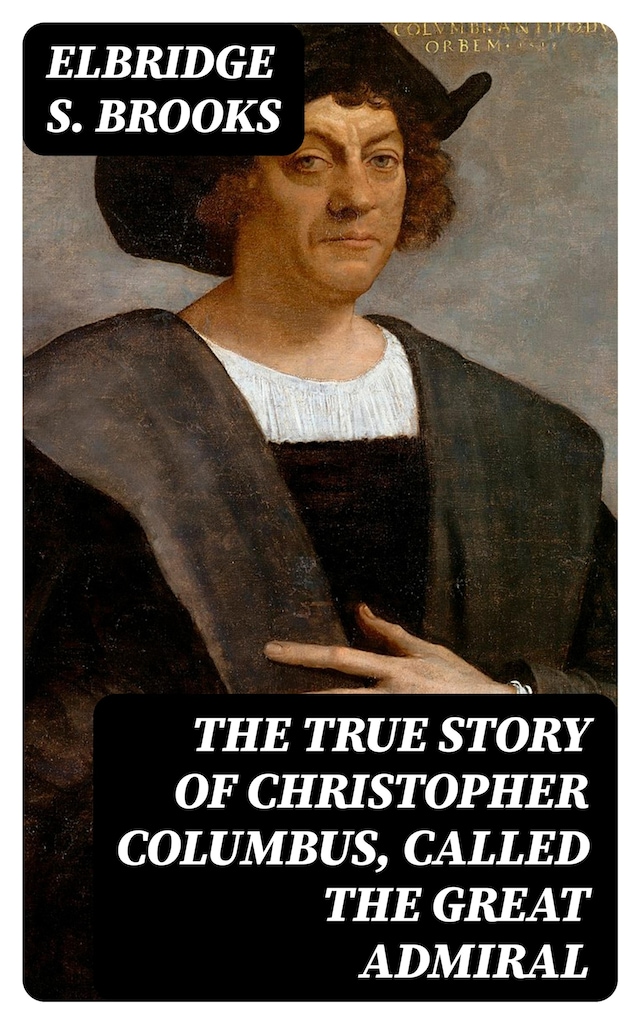 Portada de libro para The True Story of Christopher Columbus, Called the Great Admiral