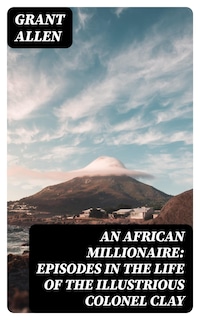 An African Millionaire: Episodes in the Life of the Illustrious Colonel Clay