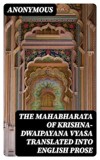 The Mahabharata of Krishna-Dwaipayana Vyasa Translated into English Prose