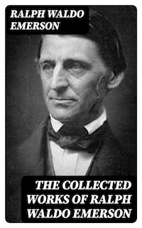 The Collected Works of Ralph Waldo Emerson