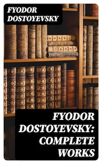 Fyodor Dostoyevsky: Complete Works