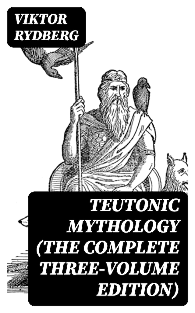 Teutonic Mythology (The Complete Three-Volume Edition)