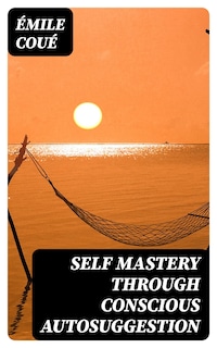 Self Mastery Through Conscious Autosuggestion