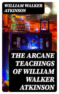 The Arcane Teachings of William Walker Atkinson