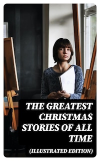 The Greatest Christmas Stories of All Time (Illustrated Edition)