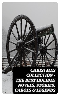 Christmas Collection - The Best Holiday Novels, Stories, Carols & Legends