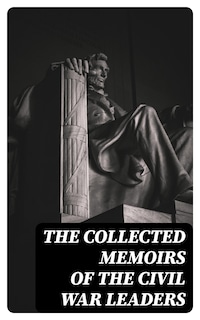The Collected Memoirs of the Civil War Leaders
