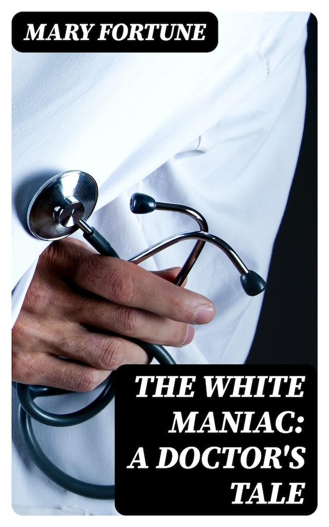 Book cover for The White Maniac: A Doctor's Tale