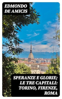 Speranze e glorie; Le tre capitali: Torino, Firenze, Roma