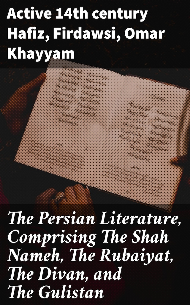 Book cover for The Persian Literature, Comprising The Shah Nameh, The Rubaiyat, The Divan, and The Gulistan