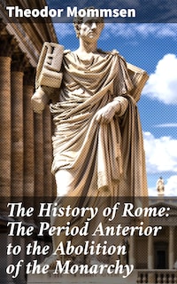 The History of Rome: The Period Anterior to the Abolition of the Monarchy