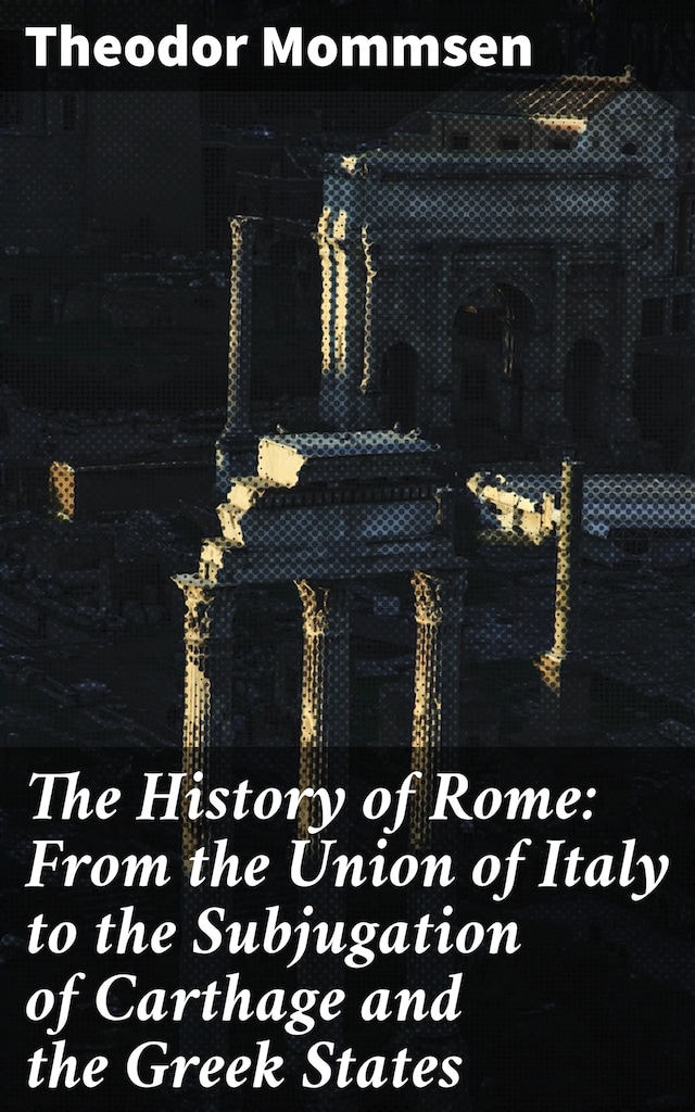 Book cover for The History of Rome: From the Union of Italy to the Subjugation of Carthage and the Greek States