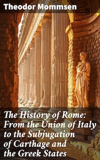 The History of Rome: From the Union of Italy to the Subjugation of Carthage and the Greek States