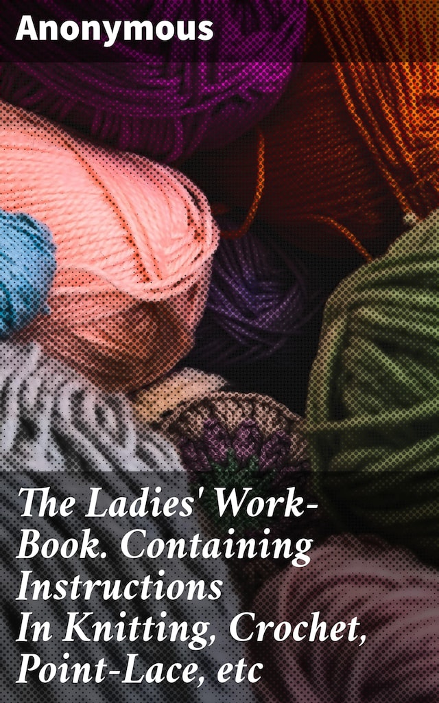 Book cover for The Ladies' Work-Book. Containing Instructions In Knitting, Crochet, Point-Lace, etc