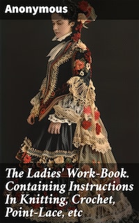 The Ladies' Work-Book. Containing Instructions In Knitting, Crochet, Point-Lace, etc