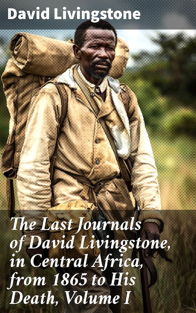 Book cover for The Last Journals of David Livingstone, in Central Africa, from 1865 to His Death, Volume I