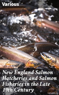 New England Salmon Hatcheries and Salmon Fisheries in the Late 19th Century