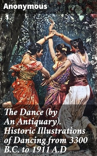 The Dance (by An Antiquary). Historic Illustrations of Dancing from 3300 B.C. to 1911 A.D