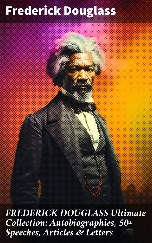 Bokomslag for FREDERICK DOUGLASS Ultimate Collection: Autobiographies, 50+ Speeches, Articles & Letters