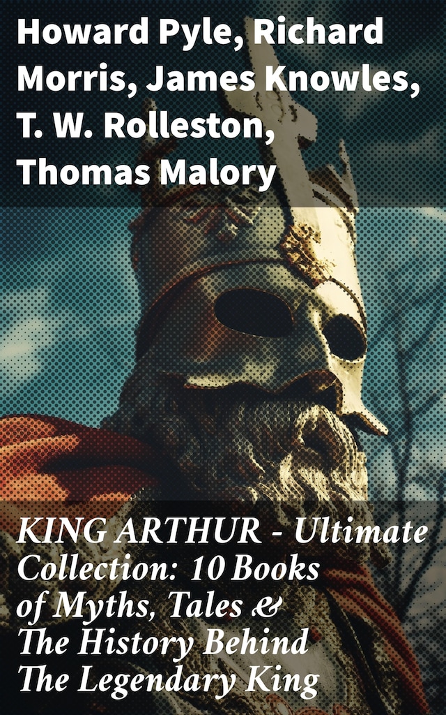 Book cover for KING ARTHUR - Ultimate Collection: 10 Books of Myths, Tales & The History Behind The Legendary King