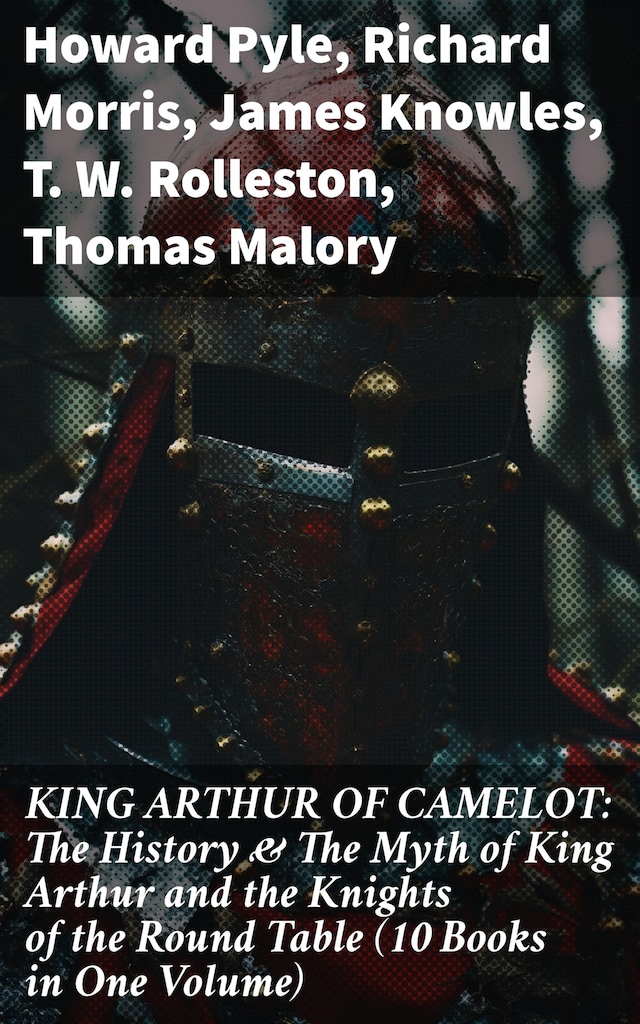 Okładka książki dla KING ARTHUR OF CAMELOT: The History & The Myth of King Arthur and the Knights of the Round Table (10 Books in One Volume)