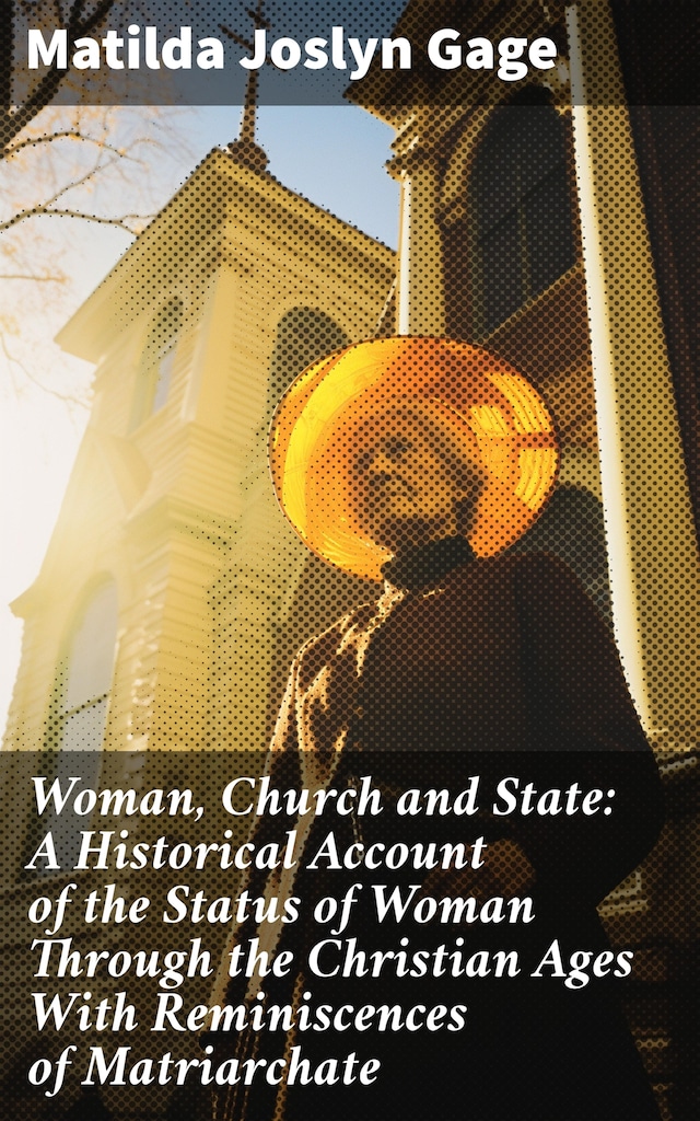 Book cover for Woman, Church and State: A Historical Account of the Status of Woman Through the Christian Ages With Reminiscences of Matriarchate