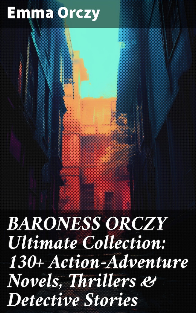 Kirjankansi teokselle BARONESS ORCZY Ultimate Collection: 130+ Action-Adventure Novels, Thrillers & Detective Stories