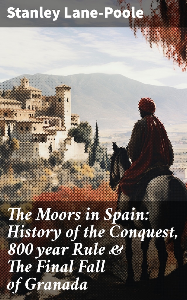 Book cover for The Moors in Spain: History of the Conquest, 800 year Rule & The Final Fall of Granada