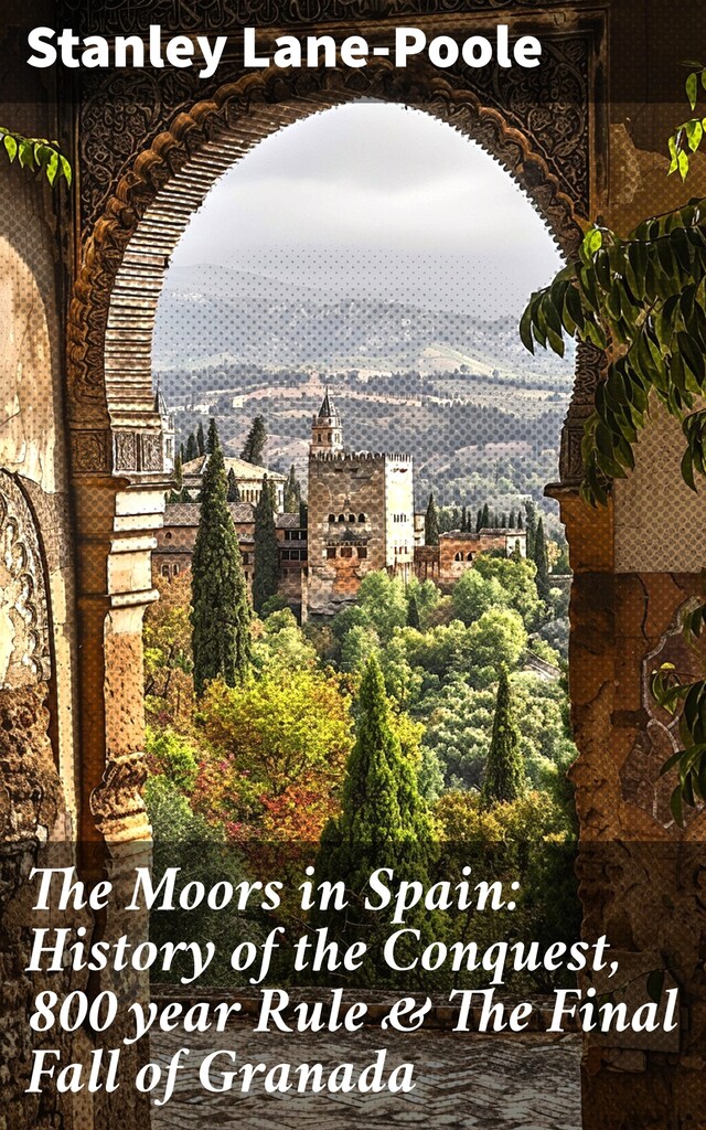 Kirjankansi teokselle The Moors in Spain: History of the Conquest, 800 year Rule & The Final Fall of Granada