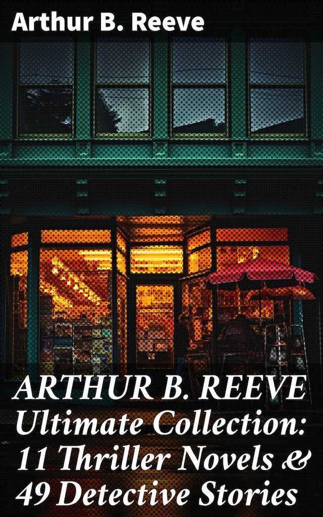 Book cover for ARTHUR B. REEVE Ultimate Collection: 11 Thriller Novels & 49 Detective Stories