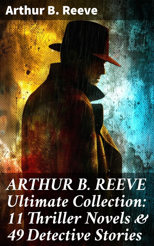 Kirjankansi teokselle ARTHUR B. REEVE Ultimate Collection: 11 Thriller Novels & 49 Detective Stories