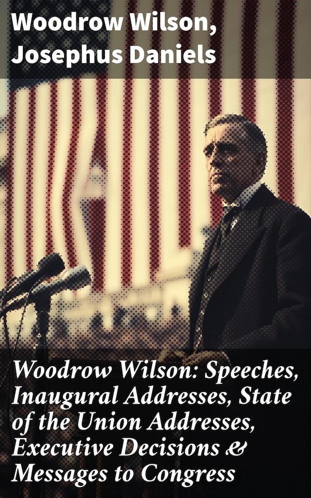 Okładka książki dla Woodrow Wilson: Speeches, Inaugural Addresses, State of the Union Addresses, Executive Decisions & Messages to Congress