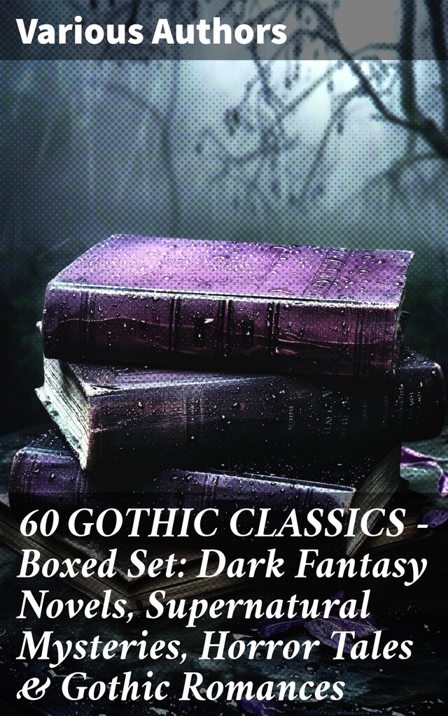 Book cover for 60 GOTHIC CLASSICS - Boxed Set: Dark Fantasy Novels, Supernatural Mysteries, Horror Tales & Gothic Romances