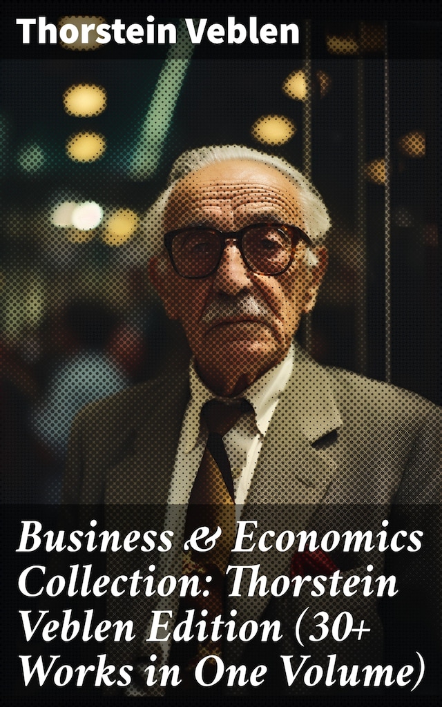Okładka książki dla Business & Economics Collection: Thorstein Veblen Edition (30+ Works in One Volume)
