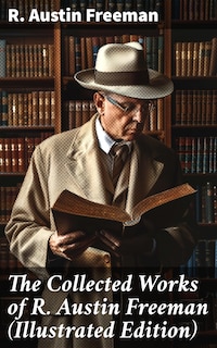 The Collected Works of R. Austin Freeman (Illustrated Edition)