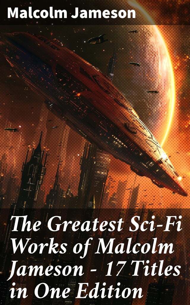 Book cover for The Greatest Sci-Fi Works of Malcolm Jameson – 17 Titles in One Edition