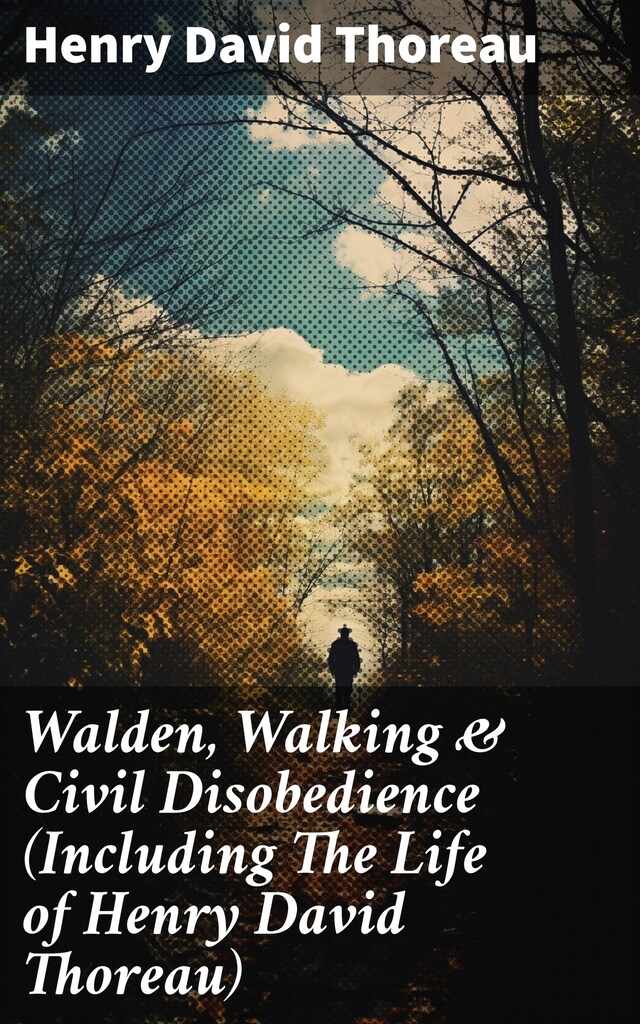 Walden, Walking & Civil Disobedience (Including The Life of Henry David Thoreau)