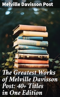 The Greatest Works of Melville Davisson Post: 40+ Titles in One Edition