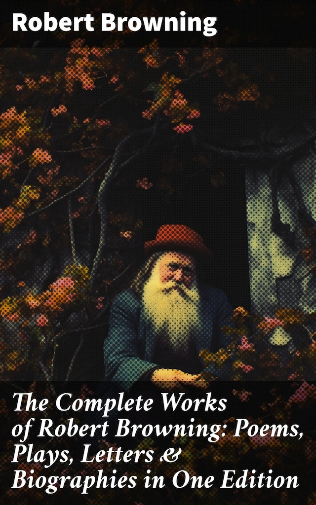 Bokomslag för The Complete Works of Robert Browning: Poems, Plays, Letters & Biographies in One Edition