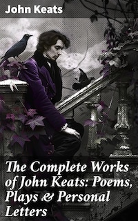 The Complete Works of John Keats: Poems, Plays & Personal Letters