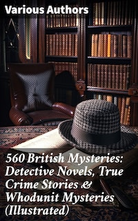 560 British Mysteries: Detective Novels, True Crime Stories & Whodunit Mysteries (Illustrated)