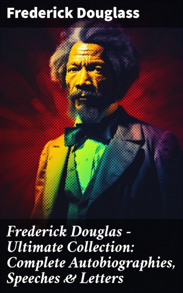Kirjankansi teokselle Frederick Douglas - Ultimate Collection: Complete Autobiographies, Speeches & Letters