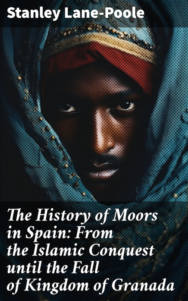 Book cover for The History of Moors in Spain: From the Islamic Conquest until the Fall of Kingdom of Granada